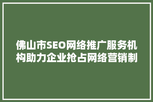 佛山市SEO网络推广服务机构助力企业抢占网络营销制高点  第1张