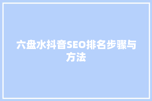 六盘水抖音SEO排名步骤与方法