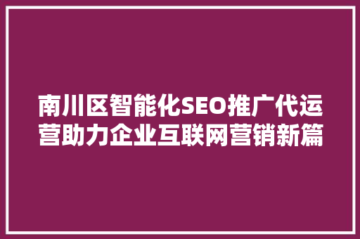 南川区智能化SEO推广代运营助力企业互联网营销新篇章  第1张