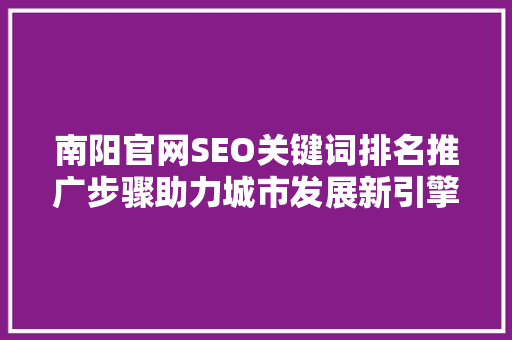 南阳官网SEO关键词排名推广步骤助力城市发展新引擎