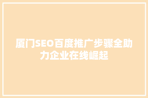 厦门SEO百度推广步骤全助力企业在线崛起