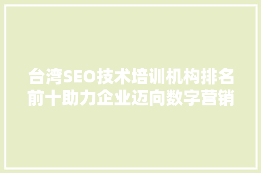 台湾SEO技术培训机构排名前十助力企业迈向数字营销巅峰