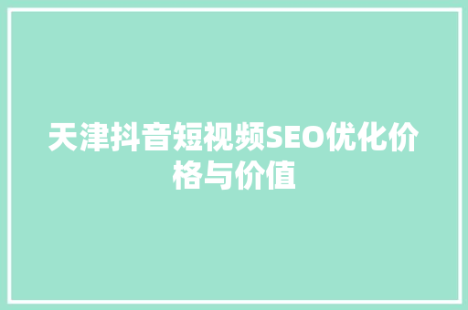天津抖音短视频SEO优化价格与价值