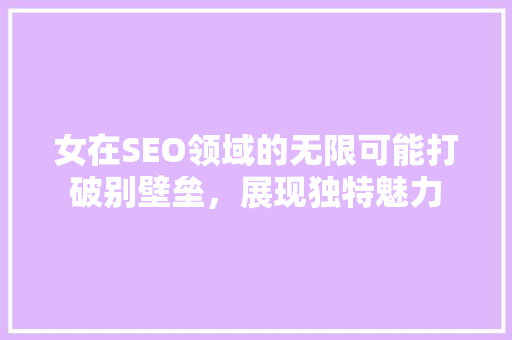女在SEO领域的无限可能打破别壁垒，展现独特魅力