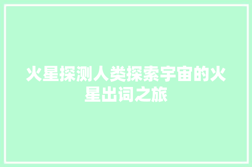 火星探测人类探索宇宙的火星出词之旅