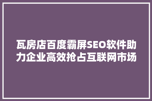 瓦房店百度霸屏SEO软件助力企业高效抢占互联网市场