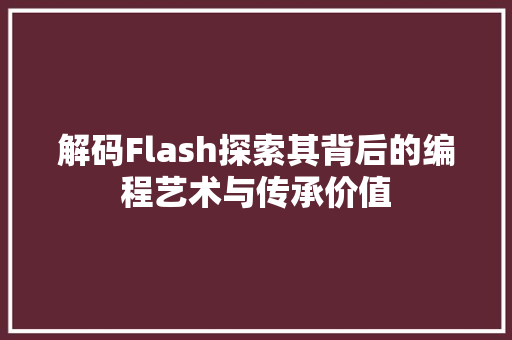 解码Flash探索其背后的编程艺术与传承价值
