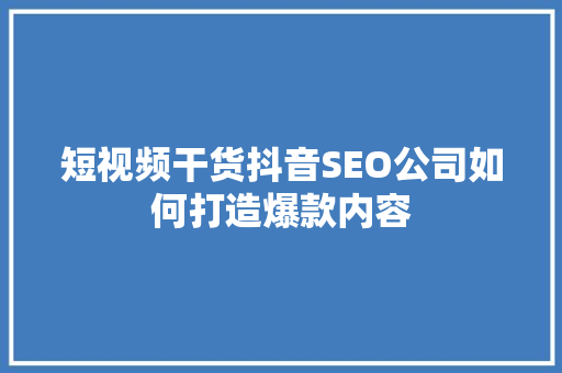 短视频干货抖音SEO公司如何打造爆款内容