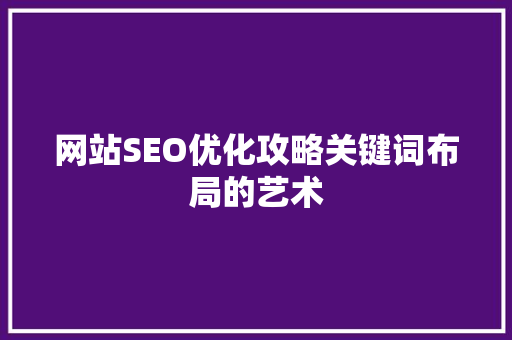 网站SEO优化攻略关键词布局的艺术