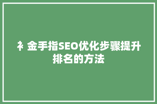 衤金手指SEO优化步骤提升排名的方法