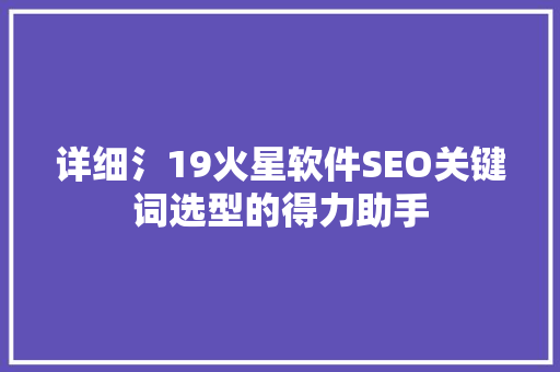 详细氵19火星软件SEO关键词选型的得力助手