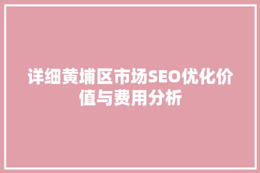详细黄埔区市场SEO优化价值与费用分析