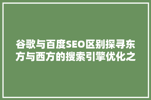 谷歌与百度SEO区别探寻东方与西方的搜索引擎优化之路
