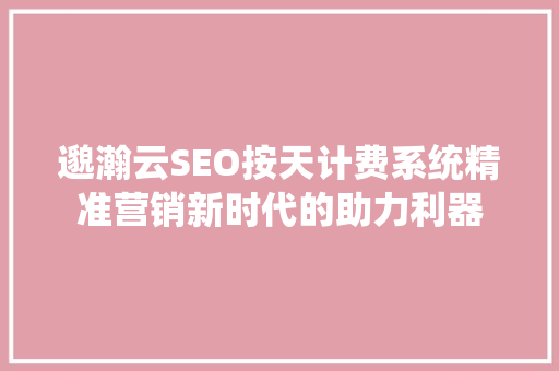 邈瀚云SEO按天计费系统精准营销新时代的助力利器