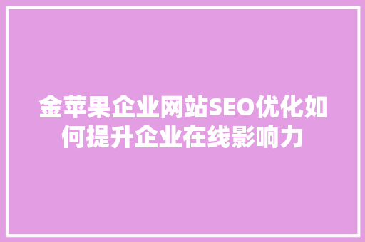 金苹果企业网站SEO优化如何提升企业在线影响力