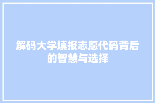 解码大学填报志愿代码背后的智慧与选择