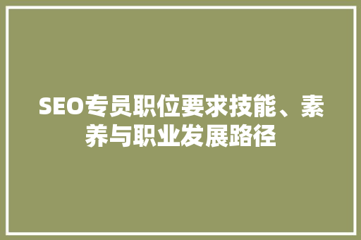 SEO专员职位要求技能、素养与职业发展路径