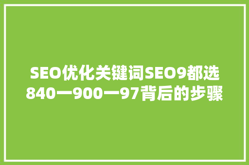 SEO优化关键词SEO9都选840一900一97背后的步骤与价值