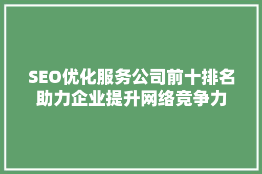 SEO优化服务公司前十排名助力企业提升网络竞争力