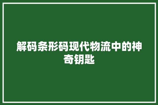 解码条形码现代物流中的神奇钥匙