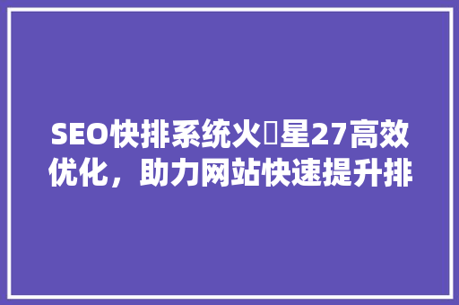 SEO快排系统火乚星27高效优化，助力网站快速提升排名