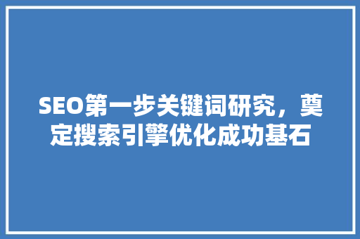 SEO第一步关键词研究，奠定搜索引擎优化成功基石