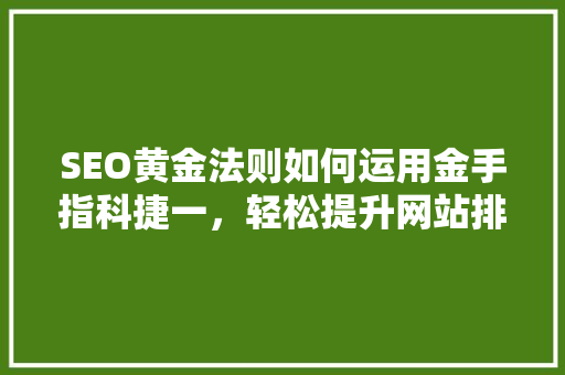SEO黄金法则如何运用金手指科捷一，轻松提升网站排名