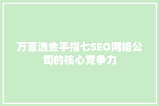 万首选金手指七SEO网络公司的核心竞争力