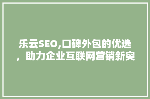 乐云SEO,口碑外包的优选，助力企业互联网营销新突破