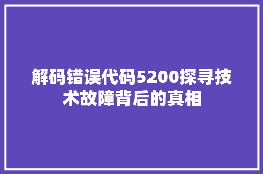 解码错误代码5200探寻技术故障背后的真相