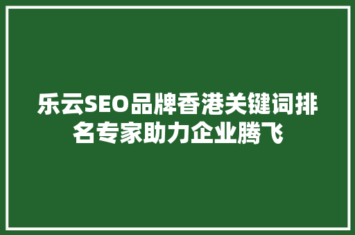 乐云SEO品牌香港关键词排名专家助力企业腾飞
