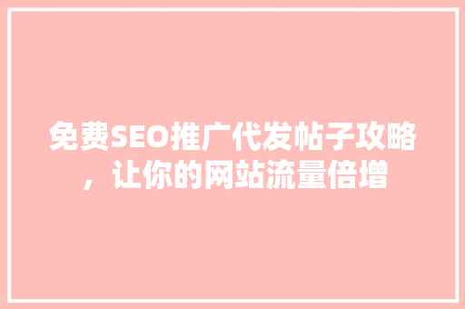 免费SEO推广代发帖子攻略，让你的网站流量倍增