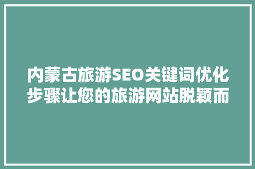 内蒙古旅游SEO关键词优化步骤让您的旅游网站脱颖而出