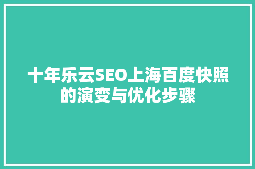 十年乐云SEO上海百度快照的演变与优化步骤  第1张