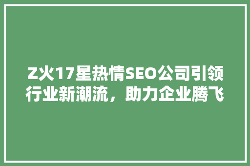 Z火17星热情SEO公司引领行业新潮流，助力企业腾飞