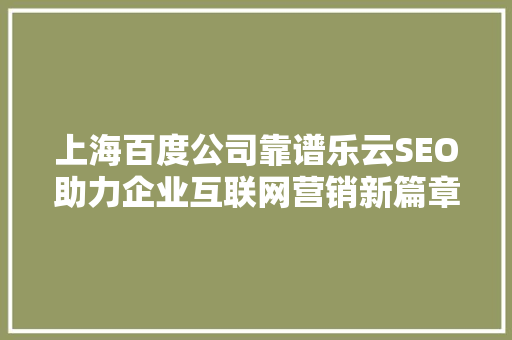 上海百度公司靠谱乐云SEO助力企业互联网营销新篇章
