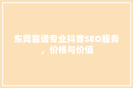 东莞靠谱专业抖音SEO服务，价格与价值