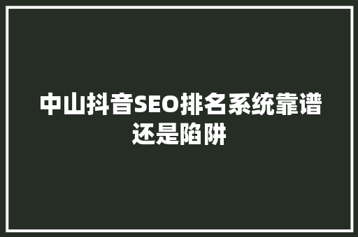 中山抖音SEO排名系统靠谱还是陷阱  第1张