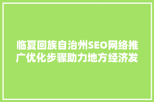 临夏回族自治州SEO网络推广优化步骤助力地方经济发展新引擎