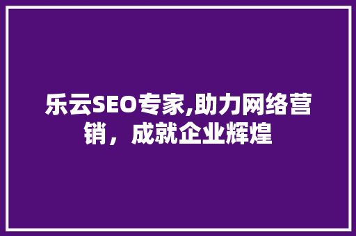乐云SEO专家,助力网络营销，成就企业辉煌