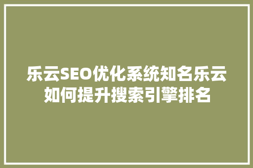 乐云SEO优化系统知名乐云如何提升搜索引擎排名