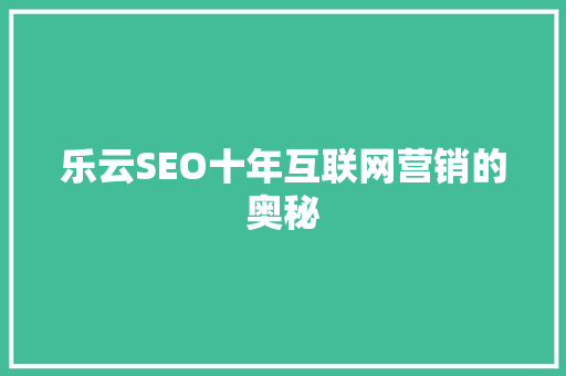 乐云SEO十年互联网营销的奥秘
