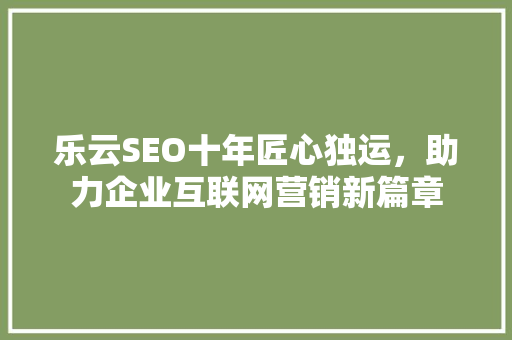 乐云SEO十年匠心独运，助力企业互联网营销新篇章