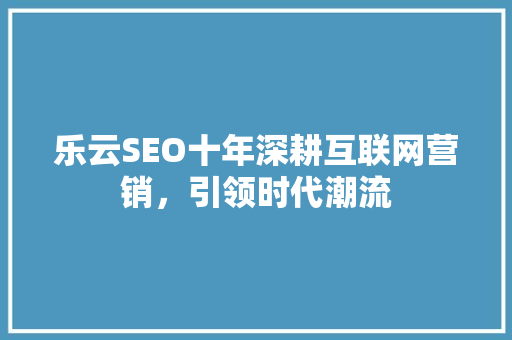乐云SEO十年深耕互联网营销，引领时代潮流