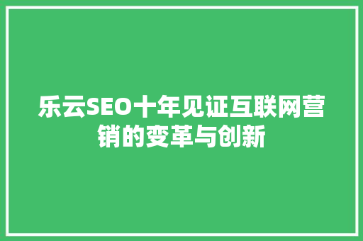 乐云SEO十年见证互联网营销的变革与创新