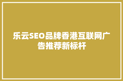 乐云SEO品牌香港互联网广告推荐新标杆