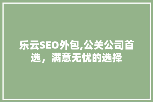 乐云SEO外包,公关公司首选，满意无忧的选择