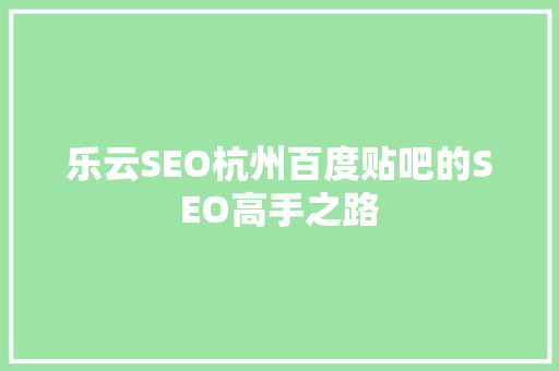 乐云SEO杭州百度贴吧的SEO高手之路