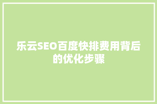 乐云SEO百度快排费用背后的优化步骤