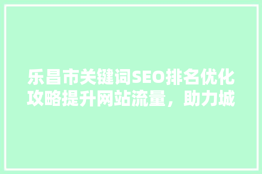 乐昌市关键词SEO排名优化攻略提升网站流量，助力城市发展  第1张